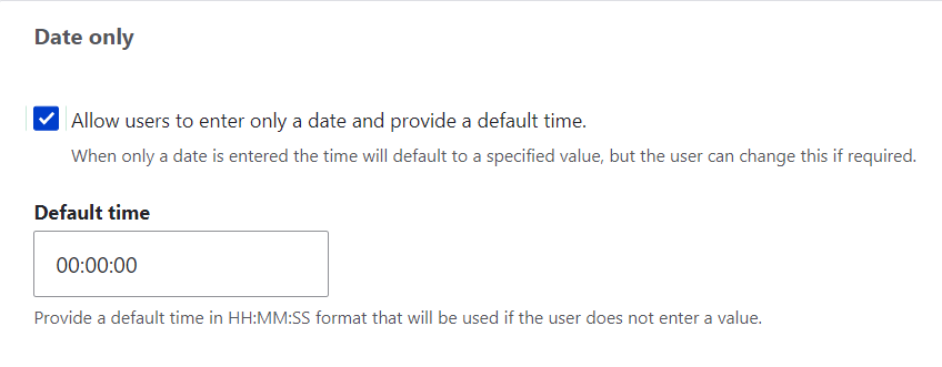  Date only  If it’s the date that matters most to you, and there’s no need to use different times, you could check the “Date only” option. This will save your team time because they will not have to enter the hours or minutes. Nodes will be published and unpublished on different dates but at the same default time — the time that you choose here in the settings form.